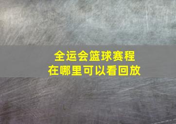 全运会篮球赛程在哪里可以看回放