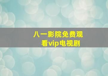 八一影院免费观看vip电视剧