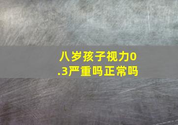 八岁孩子视力0.3严重吗正常吗