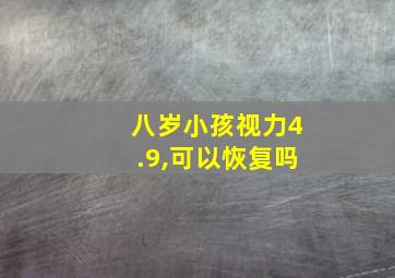 八岁小孩视力4.9,可以恢复吗