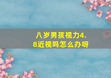 八岁男孩视力4.8近视吗怎么办呀