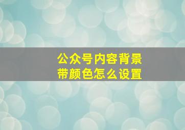 公众号内容背景带颜色怎么设置