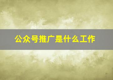 公众号推广是什么工作