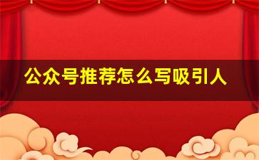 公众号推荐怎么写吸引人