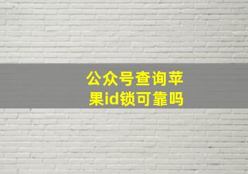 公众号查询苹果id锁可靠吗