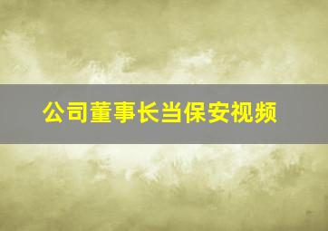 公司董事长当保安视频