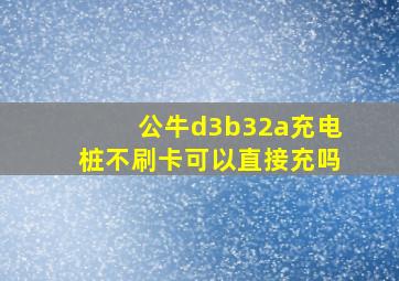 公牛d3b32a充电桩不刷卡可以直接充吗