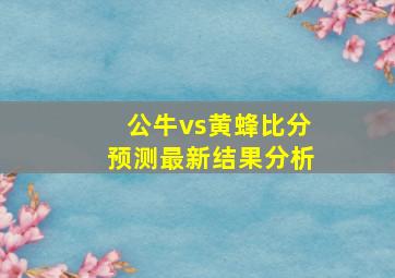 公牛vs黄蜂比分预测最新结果分析