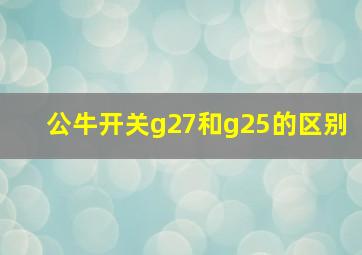 公牛开关g27和g25的区别