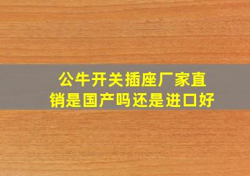 公牛开关插座厂家直销是国产吗还是进口好