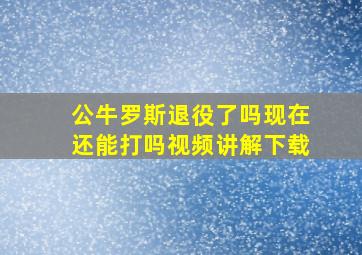 公牛罗斯退役了吗现在还能打吗视频讲解下载