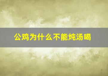 公鸡为什么不能炖汤喝