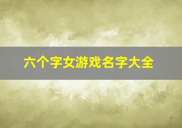 六个字女游戏名字大全