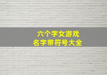 六个字女游戏名字带符号大全