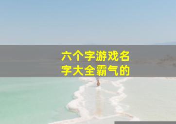 六个字游戏名字大全霸气的