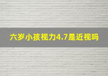 六岁小孩视力4.7是近视吗