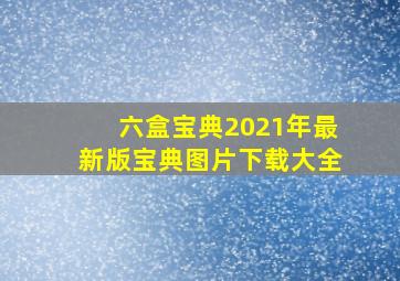 六盒宝典2021年最新版宝典图片下载大全