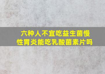 六种人不宜吃益生菌慢性胃炎能吃乳酸菌素片吗