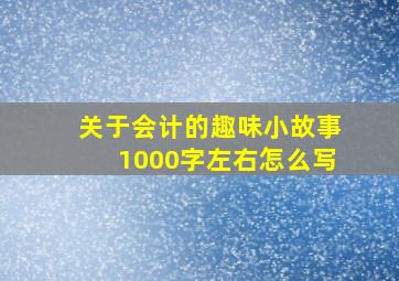 关于会计的趣味小故事1000字左右怎么写