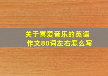 关于喜爱音乐的英语作文80词左右怎么写