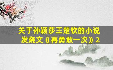 关于孙颖莎王楚钦的小说发烧文《再勇敢一次》2