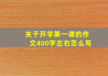 关于开学第一课的作文400字左右怎么写