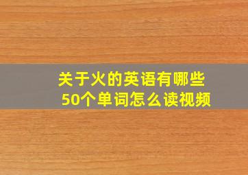 关于火的英语有哪些50个单词怎么读视频