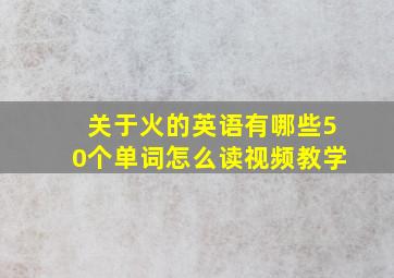 关于火的英语有哪些50个单词怎么读视频教学