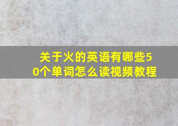 关于火的英语有哪些50个单词怎么读视频教程