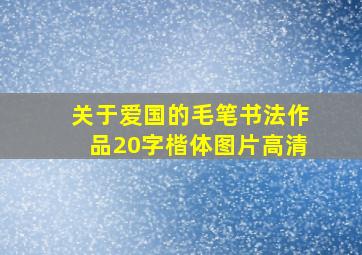 关于爱国的毛笔书法作品20字楷体图片高清