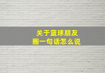 关于篮球朋友圈一句话怎么说