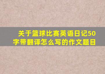 关于篮球比赛英语日记50字带翻译怎么写的作文题目