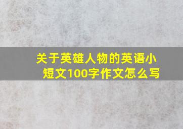 关于英雄人物的英语小短文100字作文怎么写