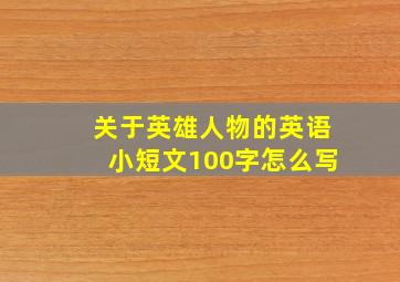 关于英雄人物的英语小短文100字怎么写