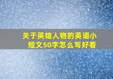 关于英雄人物的英语小短文50字怎么写好看