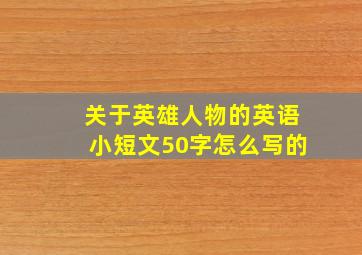 关于英雄人物的英语小短文50字怎么写的