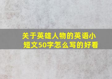 关于英雄人物的英语小短文50字怎么写的好看