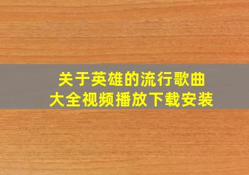 关于英雄的流行歌曲大全视频播放下载安装