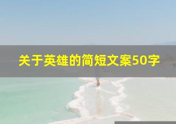 关于英雄的简短文案50字