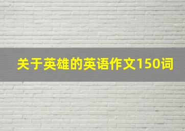 关于英雄的英语作文150词