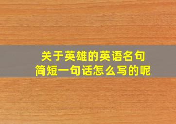 关于英雄的英语名句简短一句话怎么写的呢