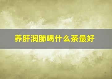 养肝润肺喝什么茶最好