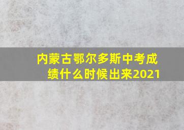 内蒙古鄂尔多斯中考成绩什么时候出来2021