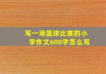 写一场篮球比赛的小学作文600字怎么写