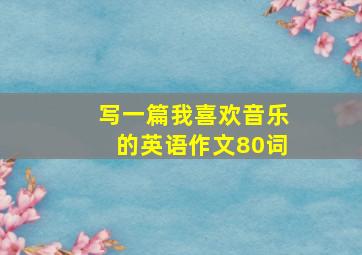 写一篇我喜欢音乐的英语作文80词