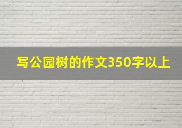 写公园树的作文350字以上