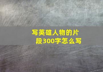 写英雄人物的片段300字怎么写