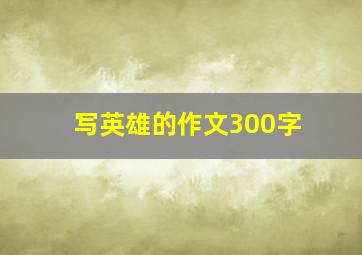 写英雄的作文300字