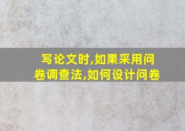 写论文时,如果采用问卷调查法,如何设计问卷