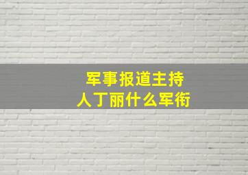 军事报道主持人丁丽什么军衔